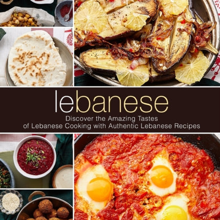 Lebanese: Discover the Amazing Tastes of Lebanese Cooking with Authentic Lebanese Recipes