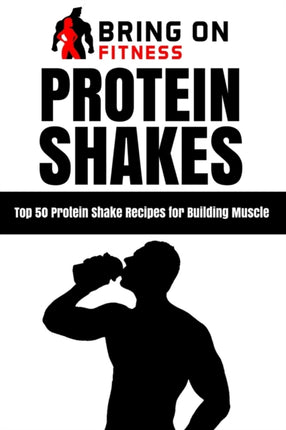 Protein Shakes: Top 50 Protein Shake Recipes for Building Muscle