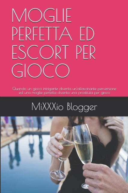 Moglie Perfetta Ed Escort Per Gioco: Quando un gioco intrigante diventa un'affascinante perversione ed una moglie perfetta diventa una prostituta per gioco