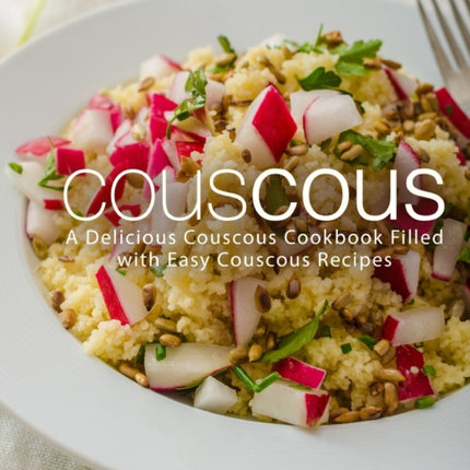 Couscous: A Delicious Couscous Cookbook Filled with Easy Couscous Recipes