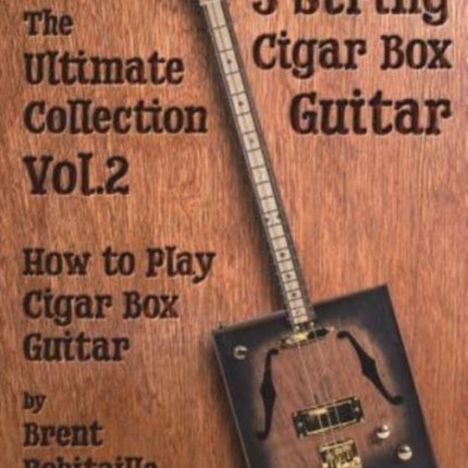 Cigar Box Guitar - The Ultimate Collection Volume Two: How to Play Cigar Box Guitar