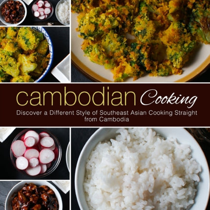 Cambodian Cooking: Discover a Different Style of Southeast Asian Cooking Straight from Cambodia