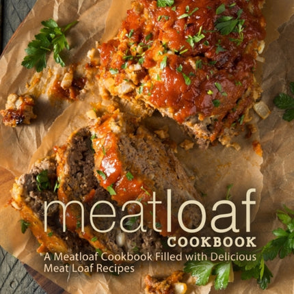 Meat Loaf Cookbook: A Meatloaf Cookbook Filled with Delicious Meat Loaf Recipes