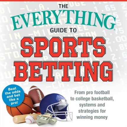 The Everything Guide to Sports Betting: From Pro Football to College Basketball, Systems and Strategies for Winning Money