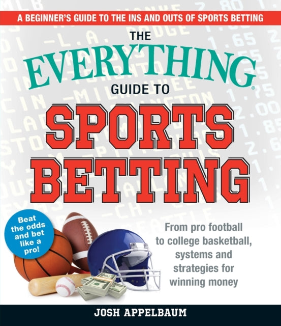 The Everything Guide to Sports Betting: From Pro Football to College Basketball, Systems and Strategies for Winning Money