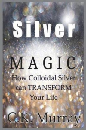 Silver Magic: How Colloidal Silver Can TRANSFORM