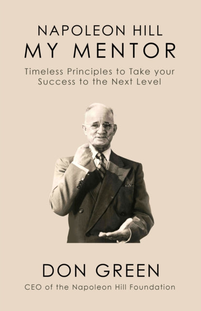 Napoleon Hill My Mentor: Timeless Principles to