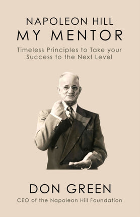 Napoleon Hill My Mentor: Timeless Principles to