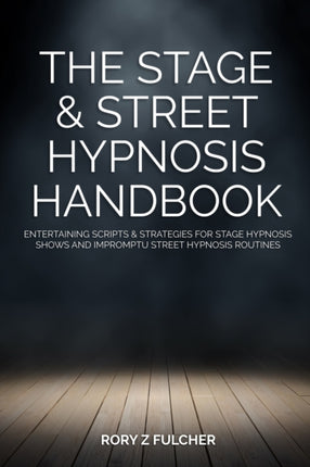 The Stage & Street Hypnosis Handbook: Entertaining scripts & strategies for stage hypnosis shows and impromptu street hypnosis routines
