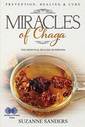 Miracles of Chaga: The Medicinal Healing Mushroom - Prevention, Healing & Cure