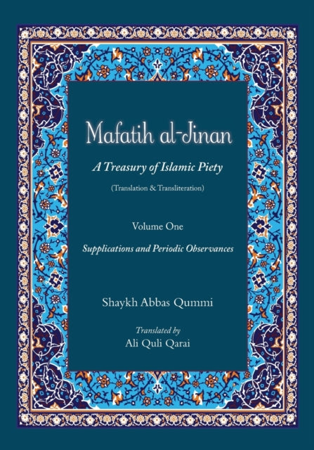 Mafatih al-Jinan: A Treasury of Islamic Piety (Translation & Transliteration): Volume One: Supplications and Periodic Observances