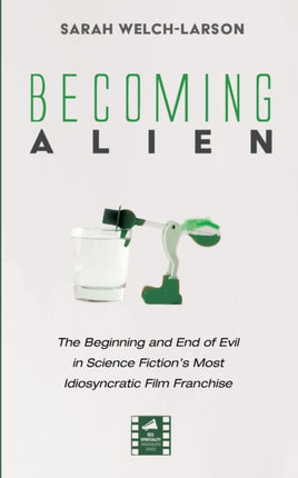 Becoming Alien: The Beginning and End of Evil in Science Fiction's Most Idiosyncratic Film Franchise