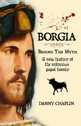 BORGIA, Behind The Myth: A New History of the Notorious Papal Family