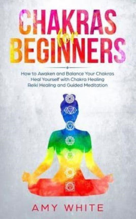 Chakras: For Beginners - How to Awaken and Balance Your Chakras and Heal Yourself with Chakra Healing, Reiki Healing and Guided Meditation (Empath, Third Eye)