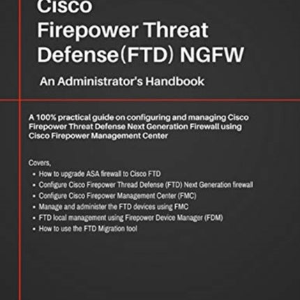 Cisco Firepower Threat Defense(FTD) NGFW: An Administrator's Handbook: A 100% practical guide on configuring and managing CiscoFTD using Cisco FMC and FDM.