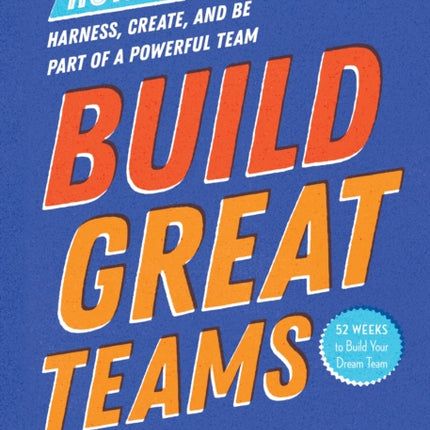 Build Great Teams: How to Harness, Create, and Be