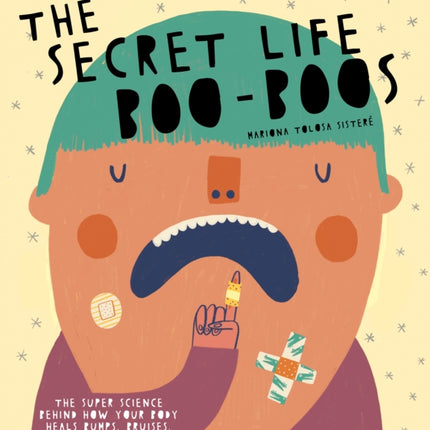 The Secret Life of Boo-Boos: The super science behind how your body heals bumps, bruises, scratches, and scrapes!