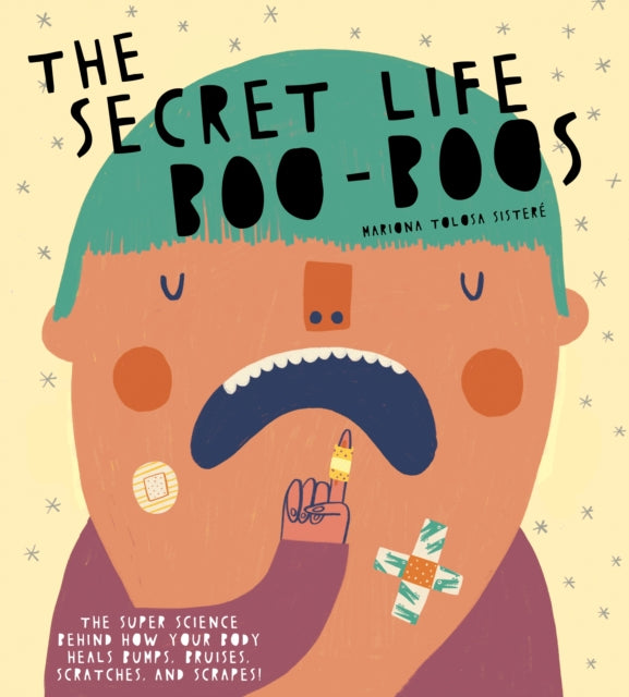 The Secret Life of Boo-Boos: The super science behind how your body heals bumps, bruises, scratches, and scrapes!