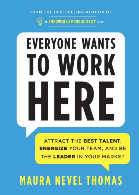 Everyone Wants to Work Here: Attract the Best Talent, Energize Your Team, and be the Leader in Your Market