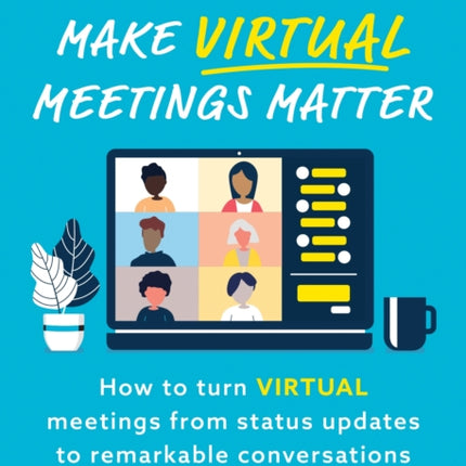 Make Virtual Meetings Matter: How to Turn Virtual Meetings from Status Updates to Remarkable Conversations