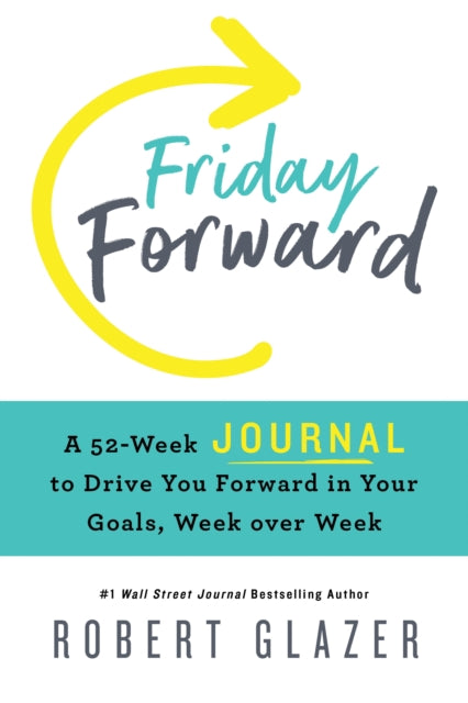 Friday Forward Journal: A 52-Week Journal to Drive You Forward in Your Goals, Week over Week