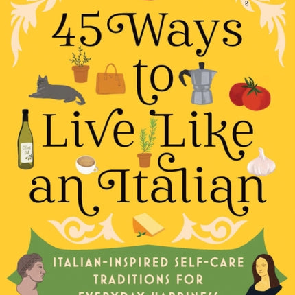 45 Ways to Live Like an Italian: Italian-Inspired