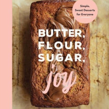 Butter, Flour, Sugar, Joy: Simple Sweet Desserts for Everyone