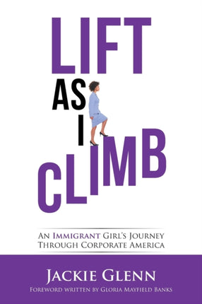 Lift as I Climb: An Immigrant Girl's Journey Through Corporate America