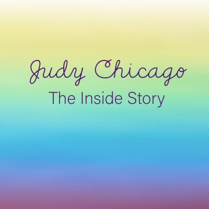 Judy Chicago: The Inside Story: From the Collections of Jordan D. Schnitzer and His Family Foundation