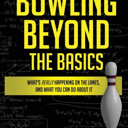 Bowling Beyond the Basics: What's Really Happening on the Lanes, and What You Can Do about It
