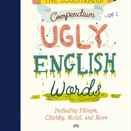 The Illustrated Compendium of Ugly English Words: Including Phlegm, Chunky, Moist, and More