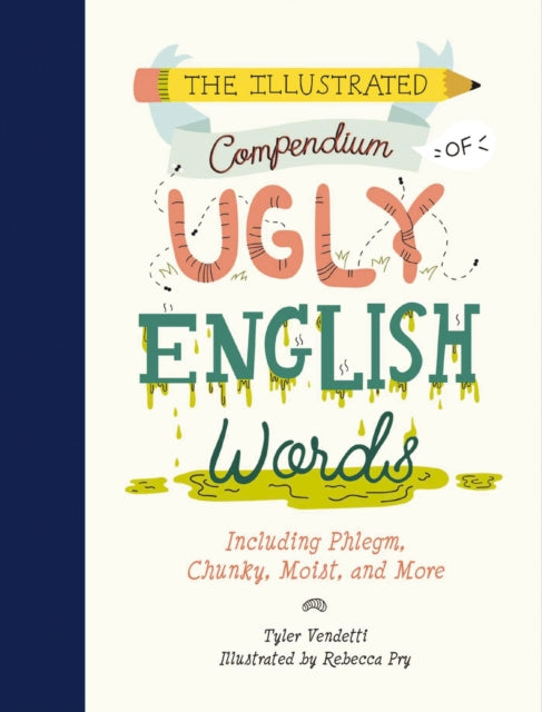 The Illustrated Compendium of Ugly English Words: Including Phlegm, Chunky, Moist, and More