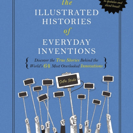 The Illustrated Histories of Everyday Inventions: Discover the True Stories Behind the World's 64 Most Overlooked Innovations