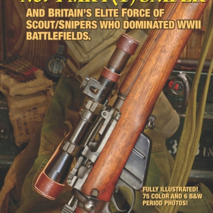THE MATCHLESS ENFIELD .303 No. 4 MK I (T) SNIPER: And Britain's Elite Force of Scout/Snipers Who Dominated WWII Battlefields.
