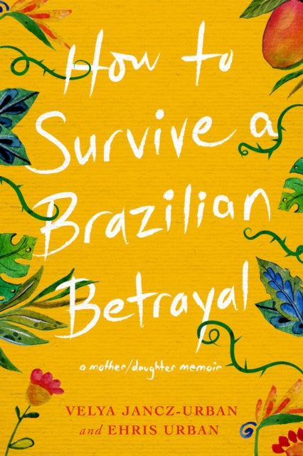 How to Survive a Brazilian Betrayal: A Mother-Daughter Memoir