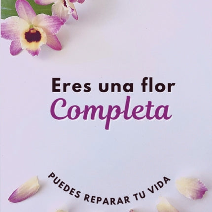 Eres Una Flor Completa: Puedes Reparar Tu Vida
