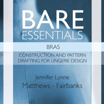 Bare Essentials: Bras - Third Edition: Construction and Pattern Drafting for Lingerie Design
