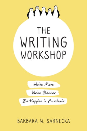 The Writing Workshop: Write More, Write Better, Be Happier in Academia