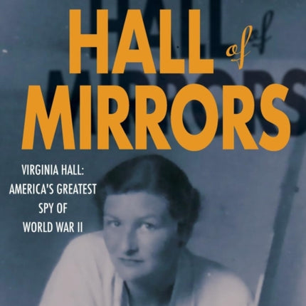 Hall of Mirrors: Virginia Hall: America's Greatest Spy of WWII