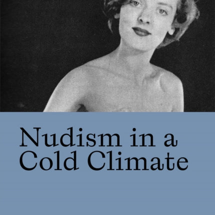 Nudism in a Cold Climate: The Visual Culture of Naturists in Mid-20th Century Britain