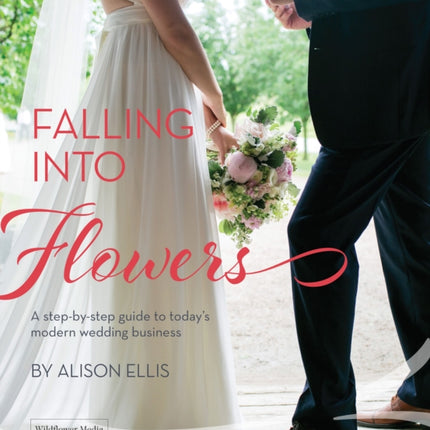 Falling into Flowers: A Step-By-step Guide to Today's Modern Wedding Business