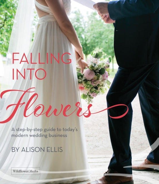 Falling into Flowers: A Step-By-step Guide to Today's Modern Wedding Business