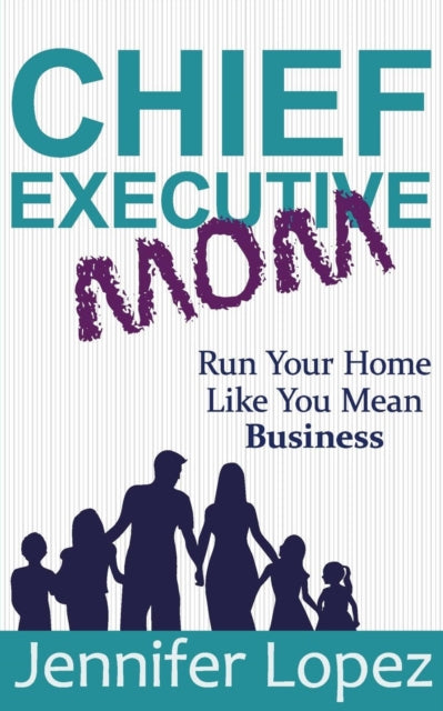 Chief Executive Mom: Run Your Home Like You Mean