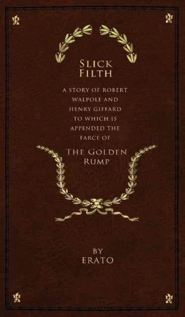 Slick Filth: A Story of Robert Walpole and Henry Giffard, to Which is Appended the Farce of The Golden Rump