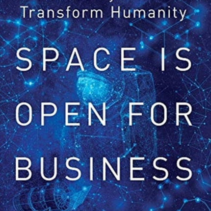 Space Is Open For Business: The Industry That Can Transform Humanity