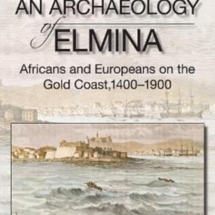 An Archaeology of Elmina (New edition): Africans and Europeans on the Gold Coast, 1400-1900