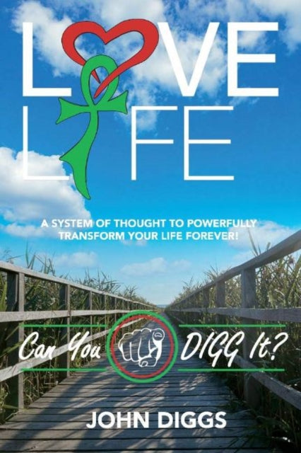 Love Life! Can You DIGG It?: A System of Thought to Powerfully Change Your Life Forever!