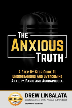 The Anxious Truth: A Step-By-Step Guide To Understanding and Overcoming Panic, Anxiety, and Agoraphobia