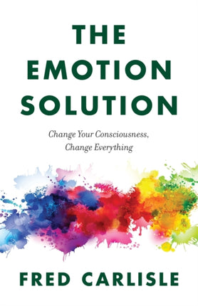 The Emotion Solution: Change Your Consciousness,
