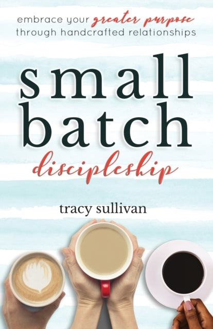 Small Batch Discipleship: Embrace Your Greater